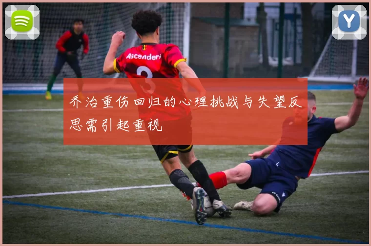 乔治重伤回归的心理挑战与失望反思需引起重视