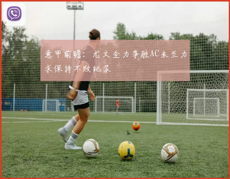 意甲前瞻：尤文全力争胜AC米兰力求保持不败纪录