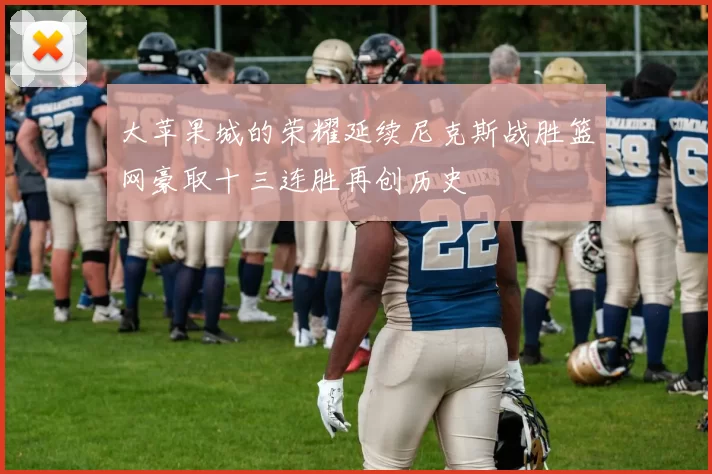 大苹果城的荣耀延续尼克斯战胜篮网豪取十三连胜再创历史